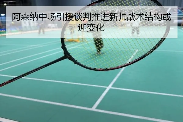 阿森纳中场引援谈判推进新帅战术结构或迎变化