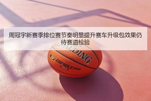 周冠宇新赛季排位赛节奏明显提升赛车升级包效果仍待赛道检验