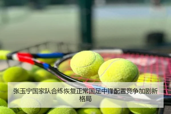 张玉宁国家队合练恢复正常国足中锋配置竞争加剧新格局