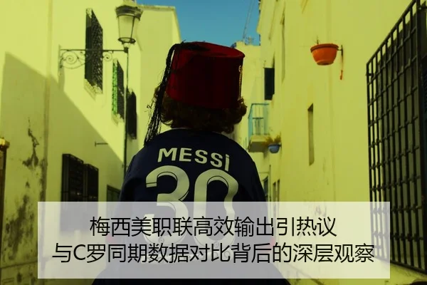 梅西美职联高效输出引热议 与C罗同期数据对比背后的深层观察